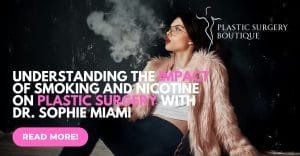 Understanding the Impact of Smoking and Nicotine on Plastic Surgery with Dr. Sophie Miami