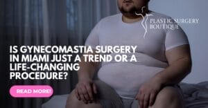 Is Gynecomastia Surgery in Miami Just a Trend or a Life-Changing Procedure?
